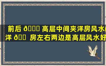 前后 🐎 高层中间夹洋房风水(洋 🐠 房左右两边是高层风水好不好)